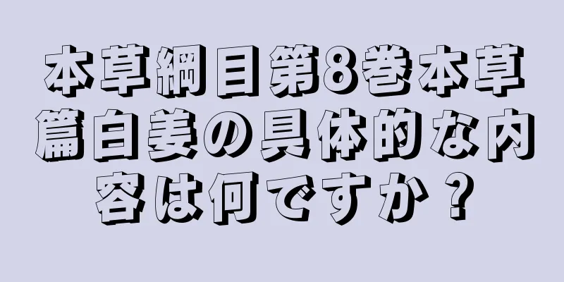 本草綱目第8巻本草篇白姜の具体的な内容は何ですか？