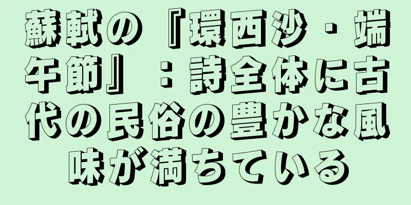 蘇軾の『環西沙・端午節』：詩全体に古代の民俗の豊かな風味が満ちている