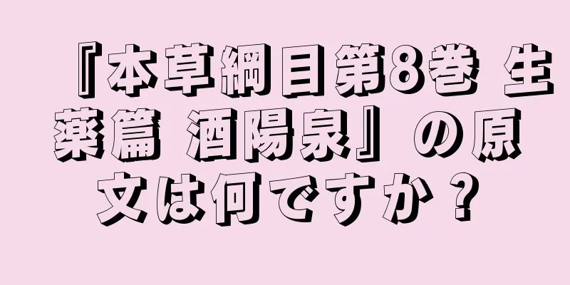 『本草綱目第8巻 生薬篇 酒陽泉』の原文は何ですか？