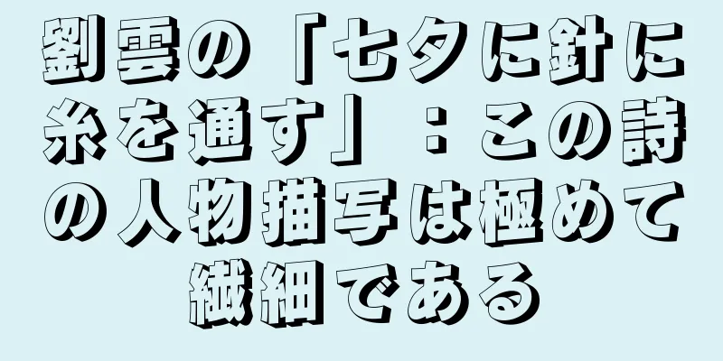 劉雲の「七夕に針に糸を通す」：この詩の人物描写は極めて繊細である