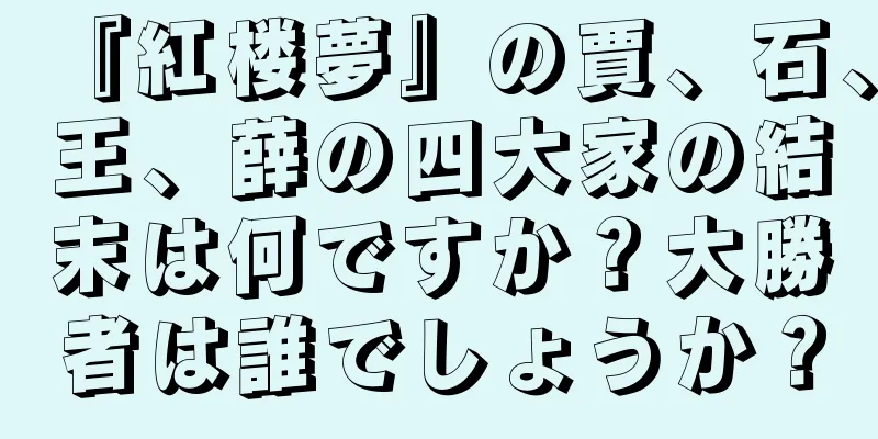 『紅楼夢』の賈、石、王、薛の四大家の結末は何ですか？大勝者は誰でしょうか？