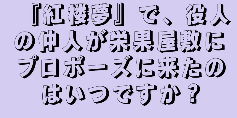 『紅楼夢』で、役人の仲人が栄果屋敷にプロポーズに来たのはいつですか？