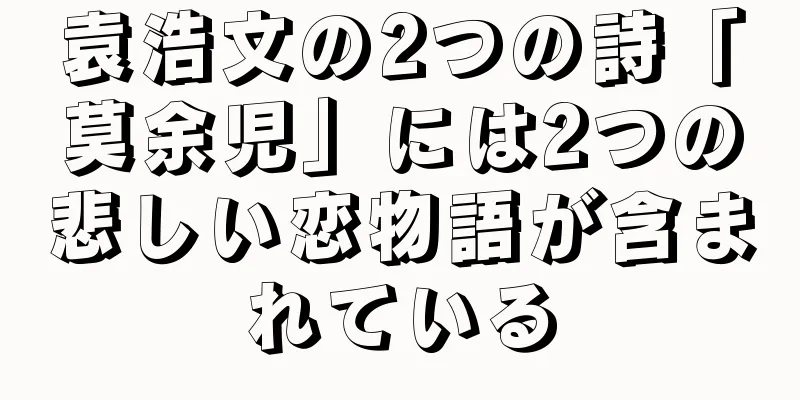 袁浩文の2つの詩「莫余児」には2つの悲しい恋物語が含まれている