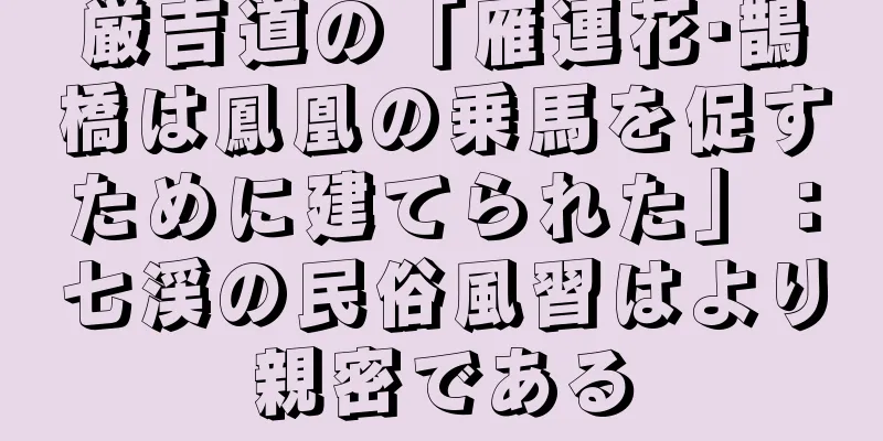 厳吉道の「雁連花·鵲橋は鳳凰の乗馬を促すために建てられた」：七渓の民俗風習はより親密である