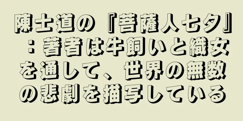 陳士道の『菩薩人七夕』：著者は牛飼いと織女を通して、世界の無数の悲劇を描写している