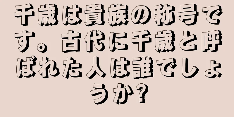 千歳は貴族の称号です。古代に千歳と呼ばれた人は誰でしょうか?