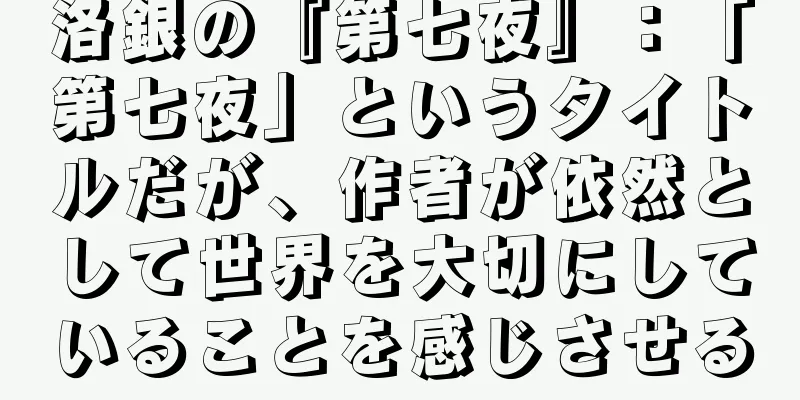 洛銀の『第七夜』：「第七夜」というタイトルだが、作者が依然として世界を大切にしていることを感じさせる