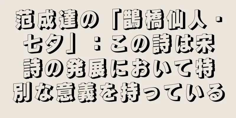 范成達の「鵲橋仙人・七夕」：この詩は宋詩の発展において特別な意義を持っている