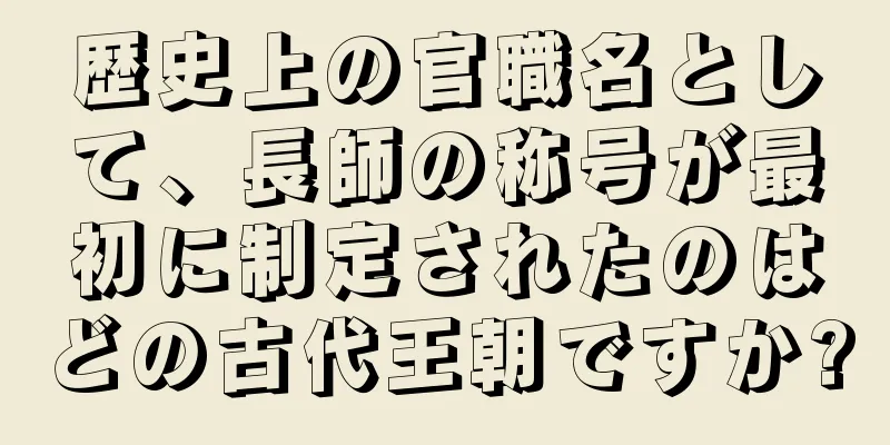 歴史上の官職名として、長師の称号が最初に制定されたのはどの古代王朝ですか?