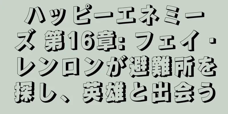 ハッピーエネミーズ 第16章: フェイ・レンロンが避難所を探し、英雄と出会う