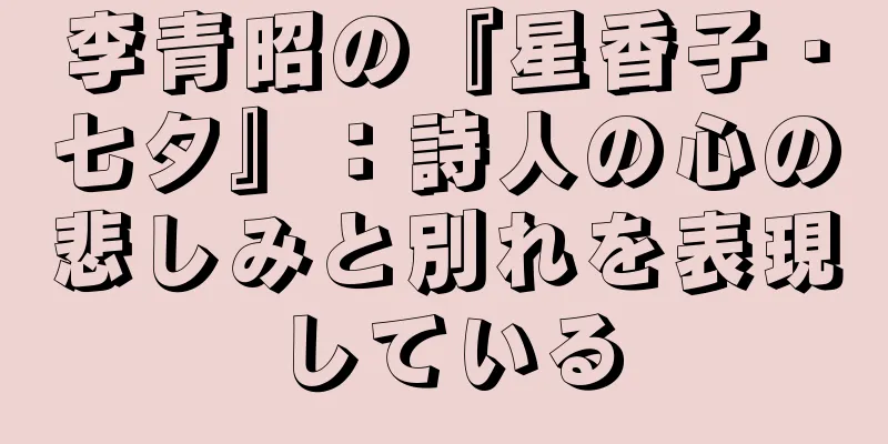 李青昭の『星香子・七夕』：詩人の心の悲しみと別れを表現している