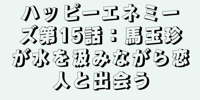 ハッピーエネミーズ第15話：馬玉珍が水を汲みながら恋人と出会う