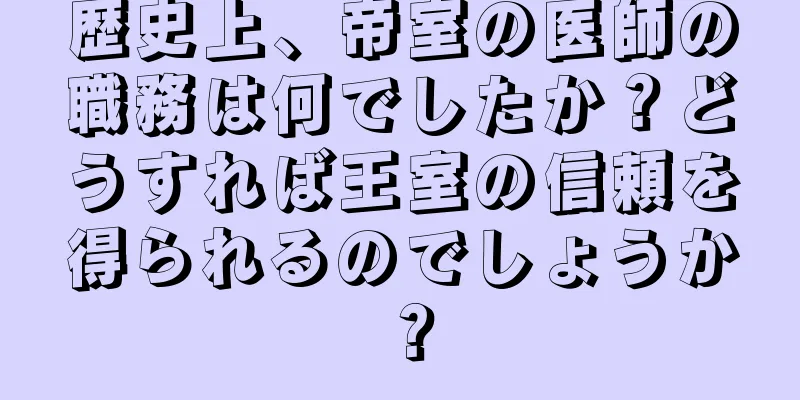 歴史上、帝室の医師の職務は何でしたか？どうすれば王室の信頼を得られるのでしょうか？