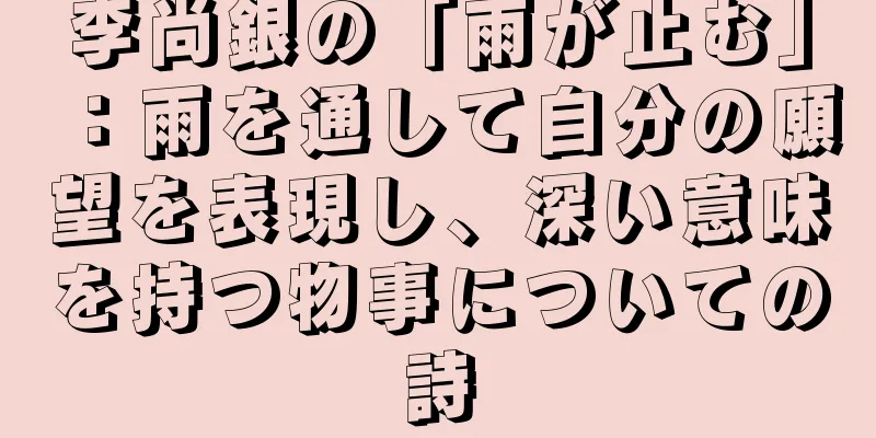 李尚銀の「雨が止む」：雨を通して自分の願望を表現し、深い意味を持つ物事についての詩