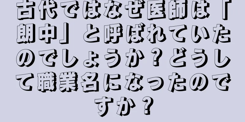 古代ではなぜ医師は「朗中」と呼ばれていたのでしょうか？どうして職業名になったのですか？