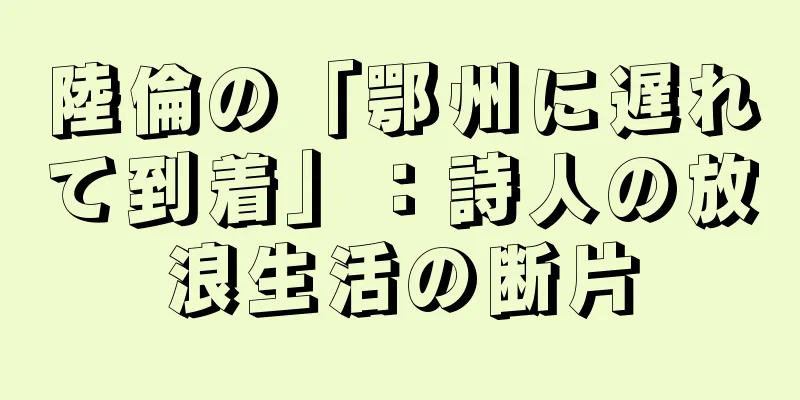 陸倫の「鄂州に遅れて到着」：詩人の放浪生活の断片