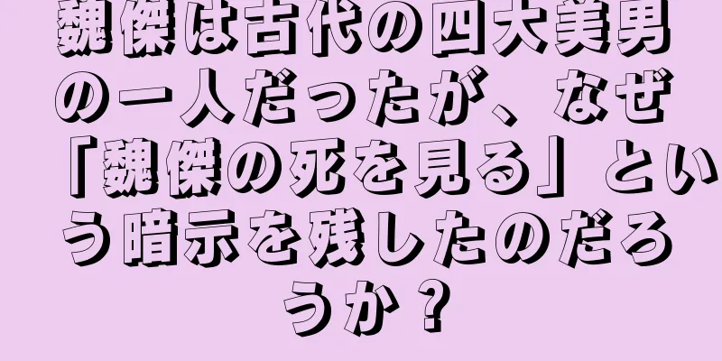 魏傑は古代の四大美男の一人だったが、なぜ「魏傑の死を見る」という暗示を残したのだろうか？