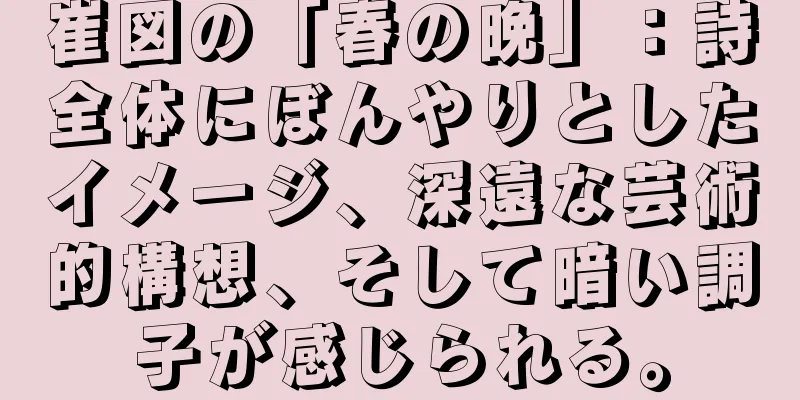 崔図の「春の晩」：詩全体にぼんやりとしたイメージ、深遠な芸術的構想、そして暗い調子が感じられる。