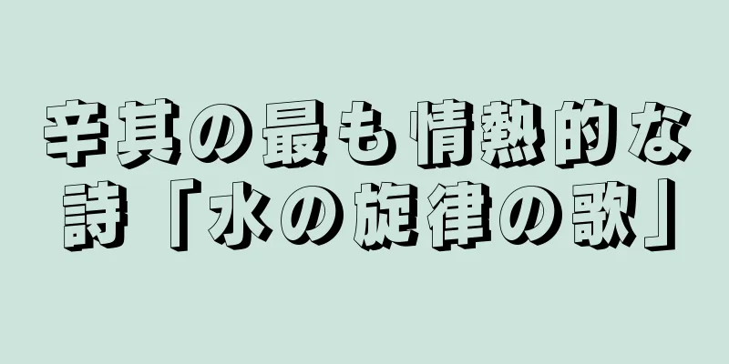 辛其の最も情熱的な詩「水の旋律の歌」