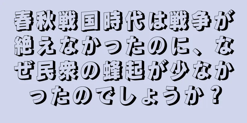 春秋戦国時代は戦争が絶えなかったのに、なぜ民衆の蜂起が少なかったのでしょうか？