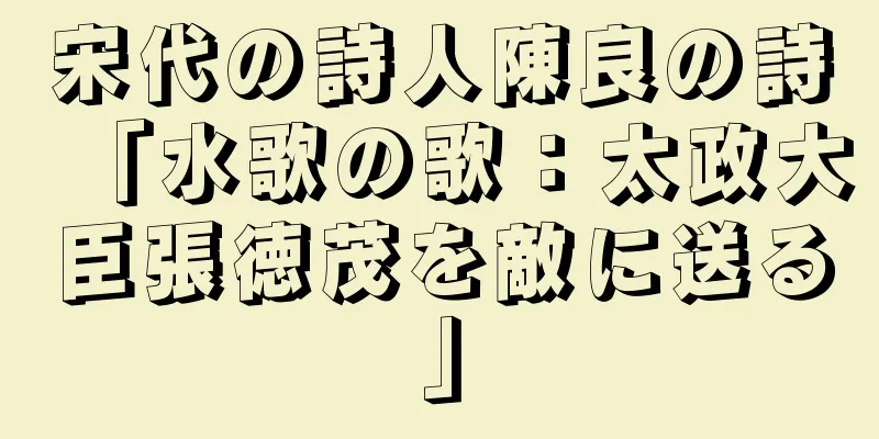 宋代の詩人陳良の詩「水歌の歌：太政大臣張徳茂を敵に送る」