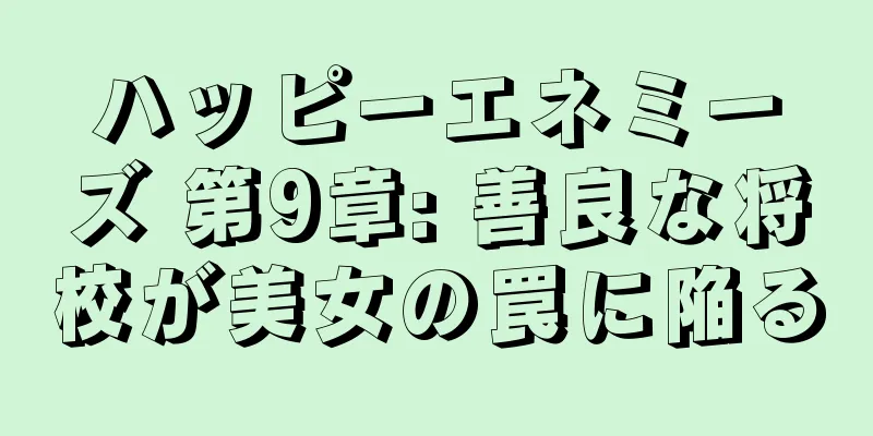 ハッピーエネミーズ 第9章: 善良な将校が美女の罠に陥る