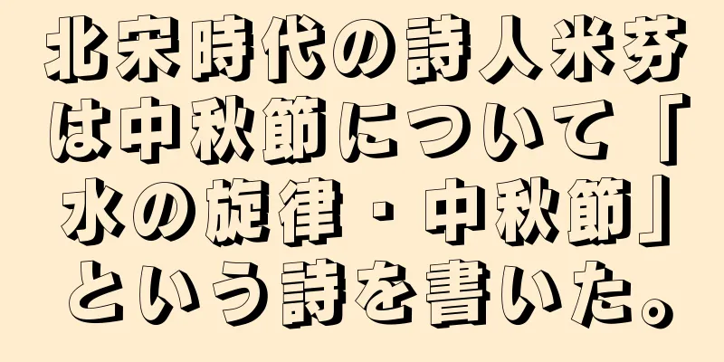 北宋時代の詩人米芬は中秋節について「水の旋律・中秋節」という詩を書いた。