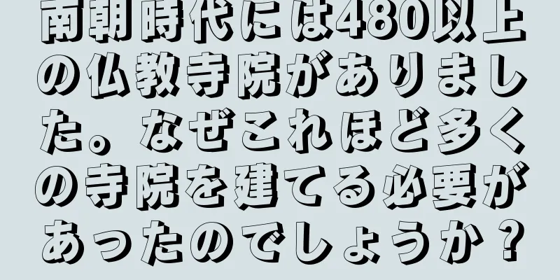 南朝時代には480以上の仏教寺院がありました。なぜこれほど多くの寺院を建てる必要があったのでしょうか？