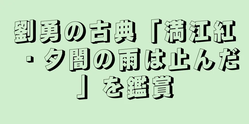 劉勇の古典「満江紅・夕闇の雨は止んだ」を鑑賞