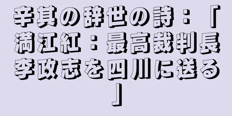 辛其の辞世の詩：「満江紅：最高裁判長李政志を四川に送る」
