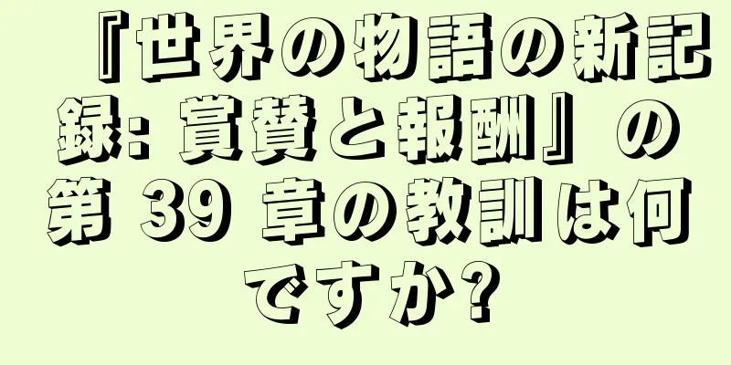 『世界の物語の新記録: 賞賛と報酬』の第 39 章の教訓は何ですか?