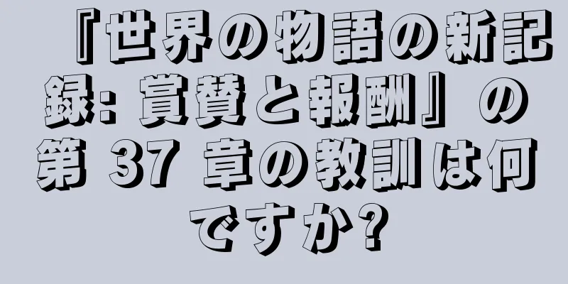 『世界の物語の新記録: 賞賛と報酬』の第 37 章の教訓は何ですか?