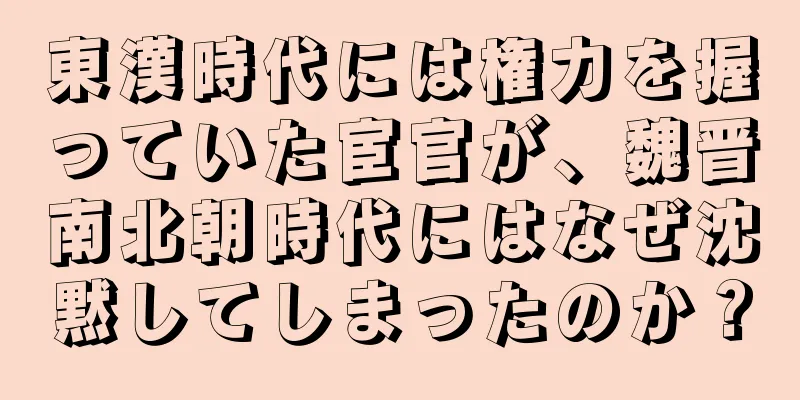 東漢時代には権力を握っていた宦官が、魏晋南北朝時代にはなぜ沈黙してしまったのか？