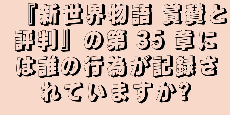 『新世界物語 賞賛と評判』の第 35 章には誰の行為が記録されていますか?