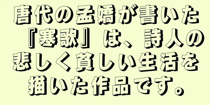 唐代の孟嬌が書いた『寒歌』は、詩人の悲しく貧しい生活を描いた作品です。