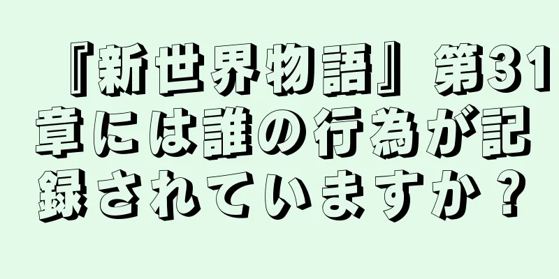 『新世界物語』第31章には誰の行為が記録されていますか？