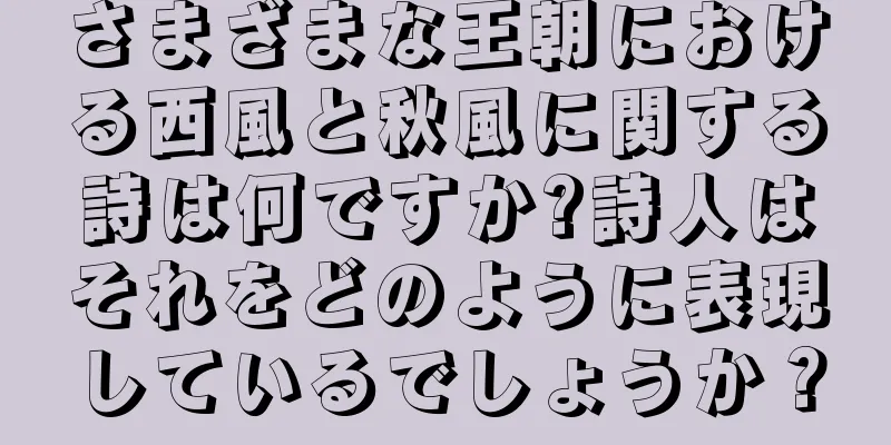 さまざまな王朝における西風と秋風に関する詩は何ですか?詩人はそれをどのように表現しているでしょうか？