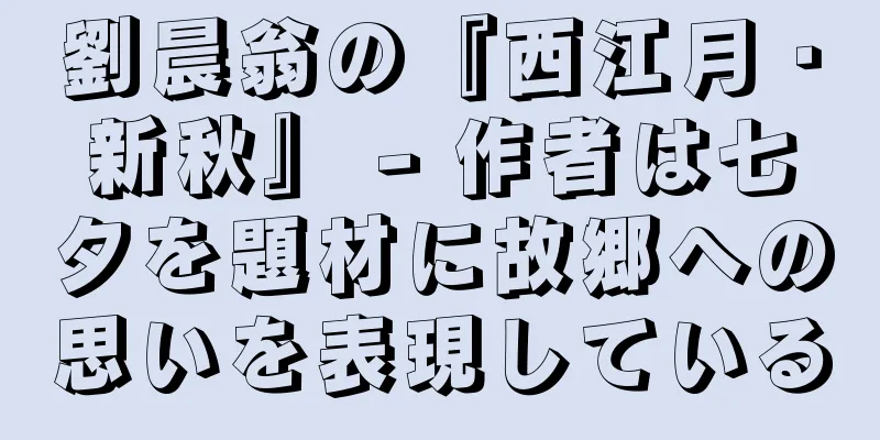 劉晨翁の『西江月・新秋』 - 作者は七夕を題材に故郷への思いを表現している