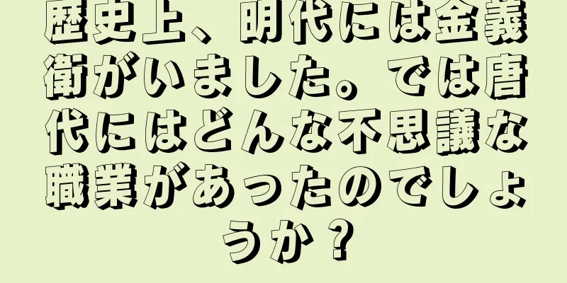 歴史上、明代には金義衛がいました。では唐代にはどんな不思議な職業があったのでしょうか？