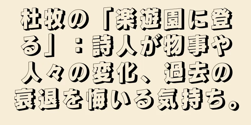 杜牧の「楽遊園に登る」：詩人が物事や人々の変化、過去の衰退を悔いる気持ち。