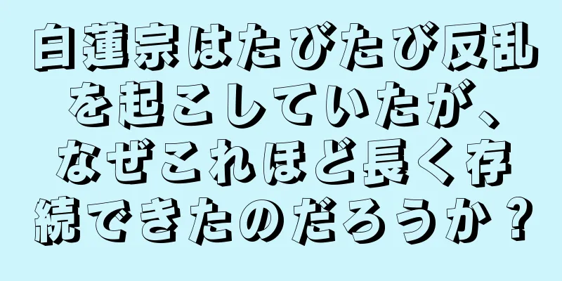 白蓮宗はたびたび反乱を起こしていたが、なぜこれほど長く存続できたのだろうか？