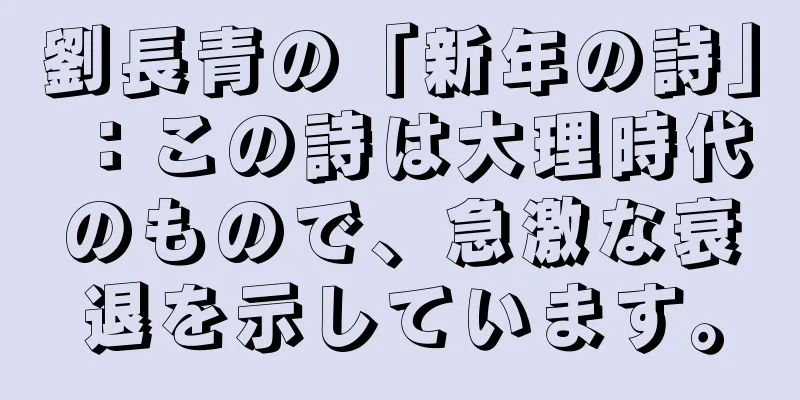 劉長青の「新年の詩」：この詩は大理時代のもので、急激な衰退を示しています。