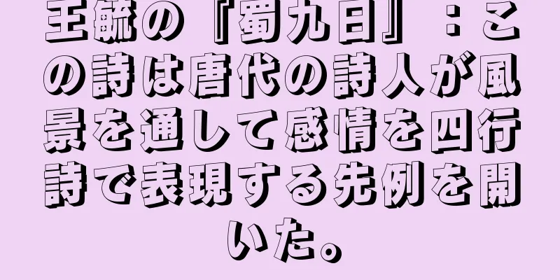 王毓の『蜀九日』：この詩は唐代の詩人が風景を通して感情を四行詩で表現する先例を開いた。