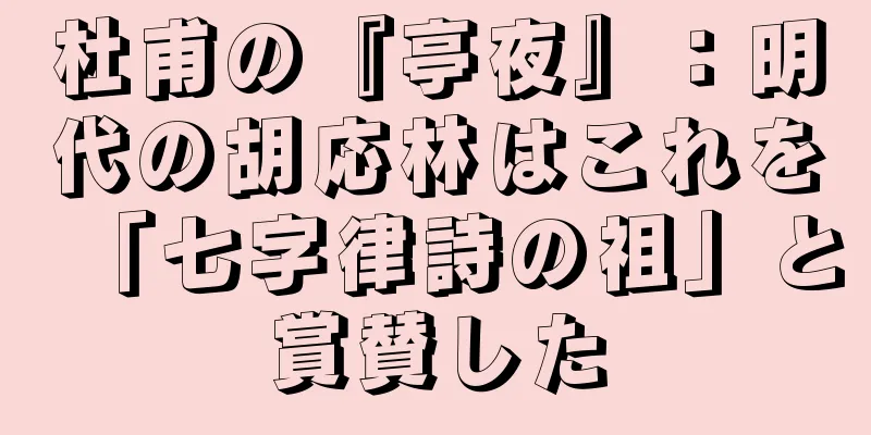 杜甫の『亭夜』：明代の胡応林はこれを「七字律詩の祖」と賞賛した