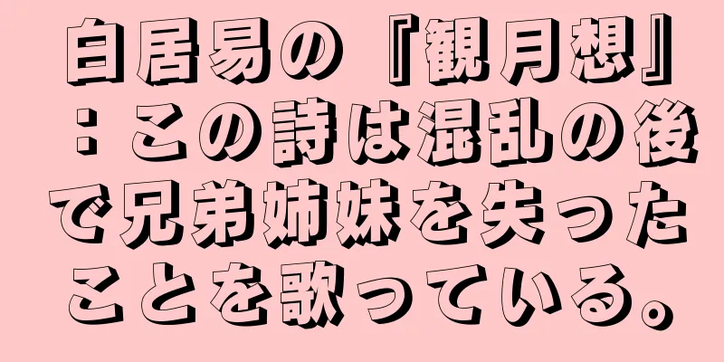 白居易の『観月想』：この詩は混乱の後で兄弟姉妹を失ったことを歌っている。