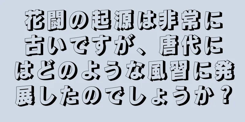 花闘の起源は非常に古いですが、唐代にはどのような風習に発展したのでしょうか？