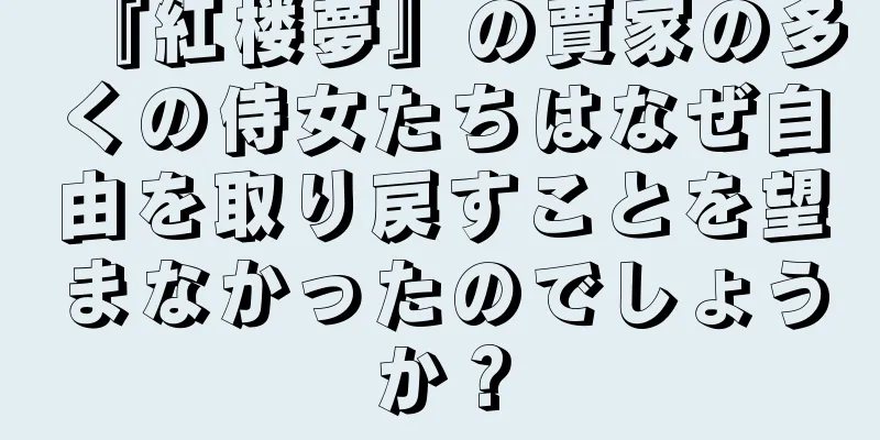 『紅楼夢』の賈家の多くの侍女たちはなぜ自由を取り戻すことを望まなかったのでしょうか？