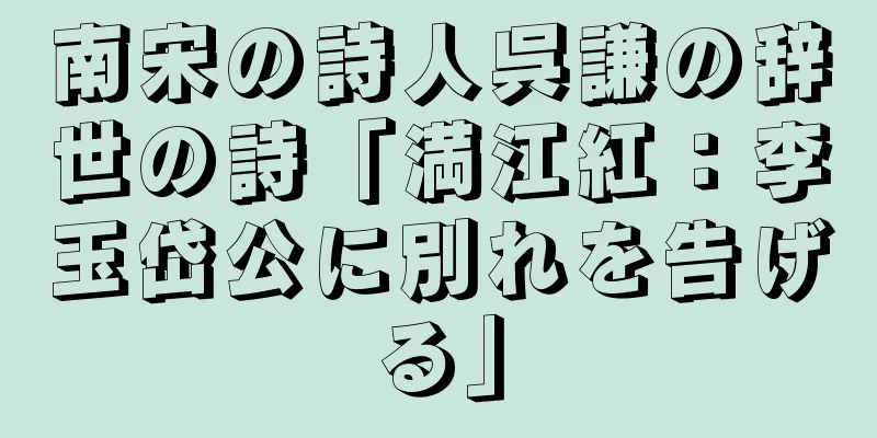 南宋の詩人呉謙の辞世の詩「満江紅：李玉岱公に別れを告げる」