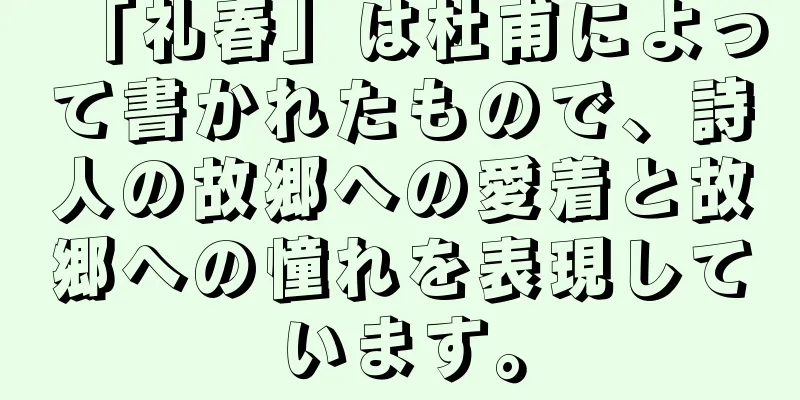 「礼春」は杜甫によって書かれたもので、詩人の故郷への愛着と故郷への憧れを表現しています。