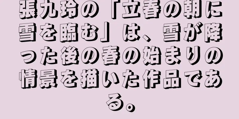 張九玲の「立春の朝に雪を臨む」は、雪が降った後の春の始まりの情景を描いた作品である。